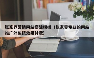枣庄张家界营销网站搭建模板（张家界专业的网站推广外包按效果付费）