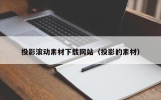 枣庄投影滚动素材下载网站（投影的素材）