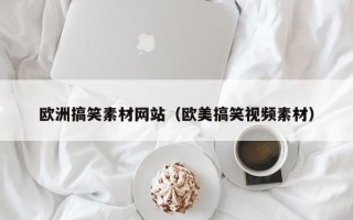 枣庄欧洲搞笑素材网站（欧美搞笑视频素材）