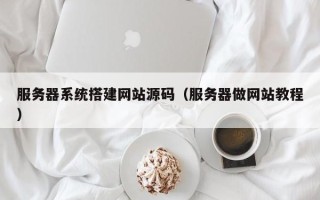 枣庄服务器系统搭建网站源码（服务器做网站教程）