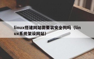 枣庄linux搭建网站需要装安全狗吗（linux系统架设网站）