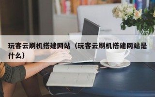 枣庄玩客云刷机搭建网站（玩客云刷机搭建网站是什么）