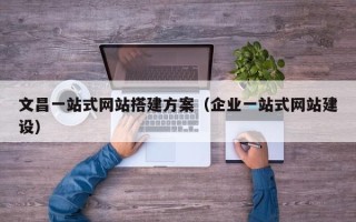 枣庄文昌一站式网站搭建方案（企业一站式网站建设）