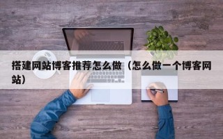 枣庄搭建网站博客推荐怎么做（怎么做一个博客网站）