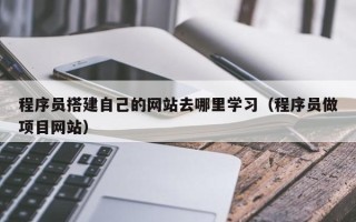 枣庄程序员搭建自己的网站去哪里学习（程序员做项目网站）