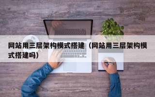 枣庄网站用三层架构模式搭建（网站用三层架构模式搭建吗）